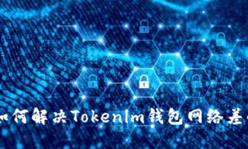 符号1如何解决Tokenim钱包网络差的问题?