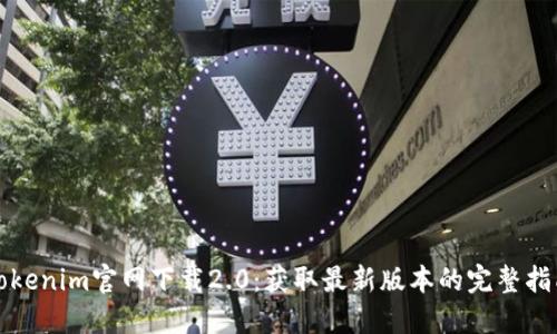 Tokenim官网下载2.0:获取最新版本的完整指南