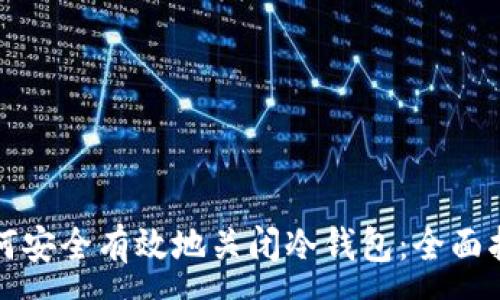 :
如何安全有效地关闭冷钱包:全面指南