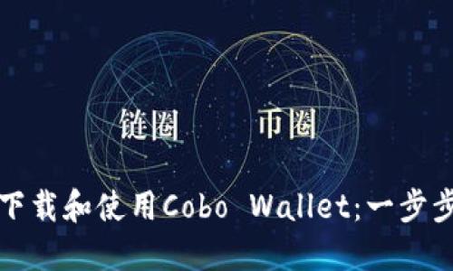 如何下载和使用Cobo Wallet:一步步指南