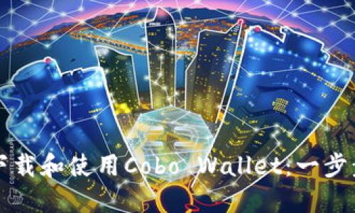 如何下载和使用Cobo Wallet:一步步指南