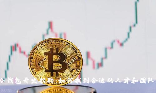 冷钱包开发招聘:如何找到合适的人才和团队?