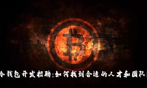 冷钱包开发招聘:如何找到合适的人才和团队?