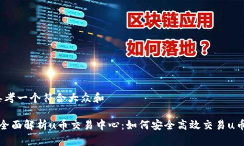 思考一个符合大众和
全面解析u币交易中心:如何安全高效交易u币?