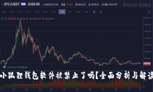 小狐狸钱包软件被禁止了吗?全面分析与解读