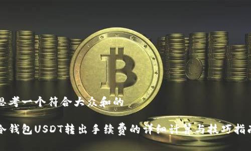 思考一个符合大众和的
冷钱包USDT转出手续费的详细计算与技巧指南
