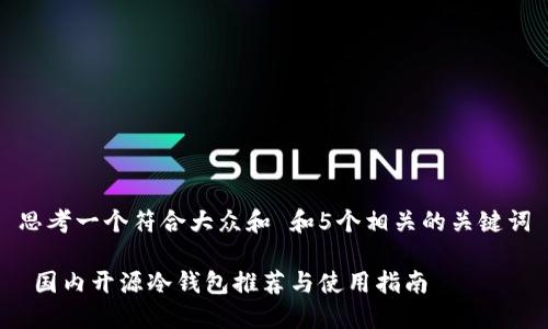 思考一个符合大众和 和5个相关的关键词

 国内开源冷钱包推荐与使用指南