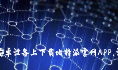 如何在安卓设备上下载比特派官网APP,详尽指南