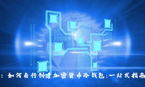 : 如何自行创建加密货币冷钱包:一站式指南