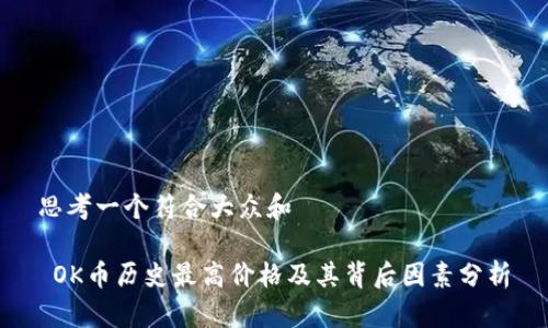 思考一个符合大众和
OK币历史最高价格及其背后因素分析
