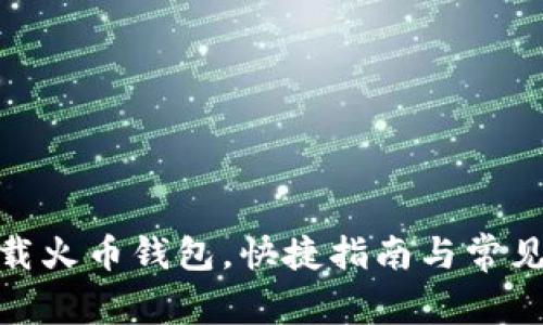: 如何下载火币钱包,快捷指南与常见问题解答