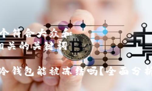 思考一个符合大众和
和5个相关的关键词
以太坊冷钱包能被冻结吗?全面分析与解答