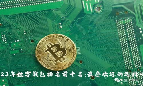 2023年数字钱包排名前十名:最受欢迎的选择一览