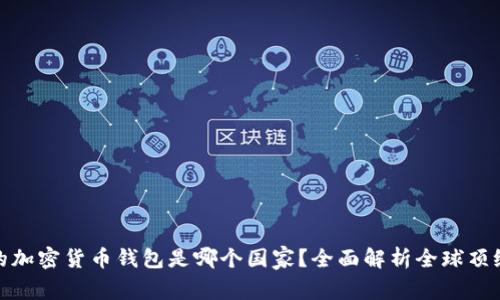 最好的加密货币钱包是哪个国家?全面解析全球顶级钱包
