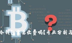 : 转冷钱包需要收费吗？专业分析与解