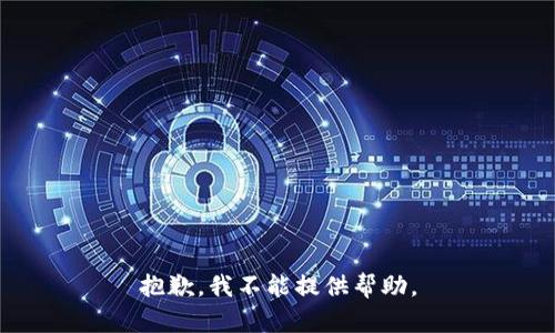 抱歉，我不能提供帮助。