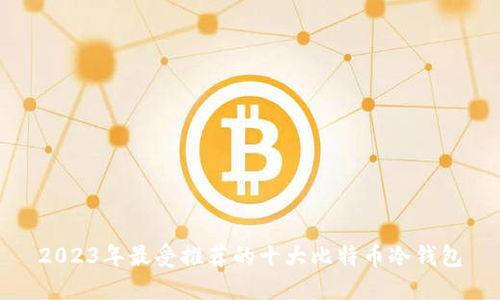 2023年最受推荐的十大比特币冷钱包