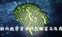 比较好的数字货币钱包推荐及选择指南