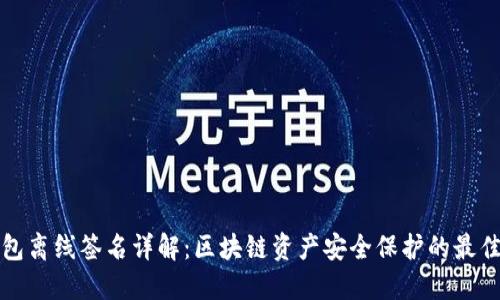 冷钱包离线签名详解:区块链资产安全保护的最佳实践