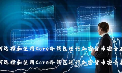 如何选择和使用Core冷钱包进行加密货币安全存储
如何选择和使用Core冷钱包进行加密货币安全存储
