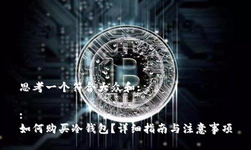 思考一个符合大众和:
:
如何购买冷钱包?详细指南与注意事项