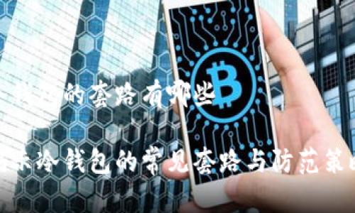 冷钱包的套路有哪些
揭示冷钱包的常见套路与防范策略