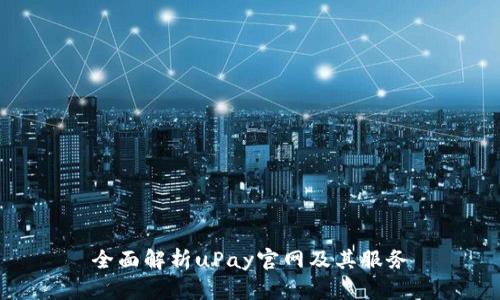 全面解析uPay官网及其服务