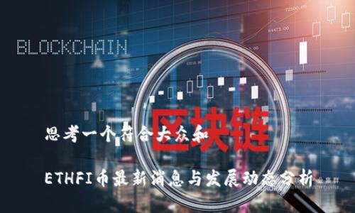 思考一个符合大众和
ETHFI币最新消息与发展动态分析