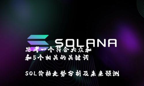 思考一个符合大众和   
和5个相关的关键词   

SOL价格走势分析及未来预测