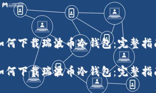 如何下载瑞波币冷钱包:完整指南
如何下载瑞波币冷钱包:完整指南