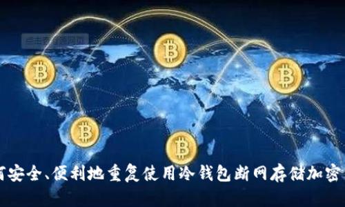 如何安全、便利地重复使用冷钱包断网存储加密货币