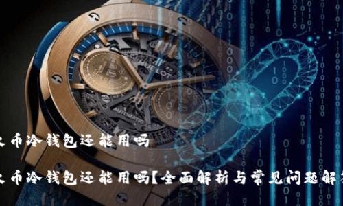 火币冷钱包还能用吗
火币冷钱包还能用吗?全面解析与常见问题解答