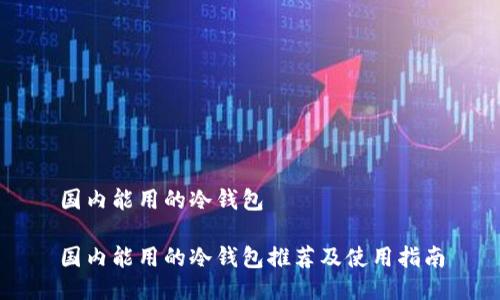 国内能用的冷钱包

国内能用的冷钱包推荐及使用指南