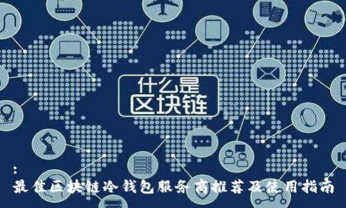 :
最佳区块链冷钱包服务商推荐及使用指南