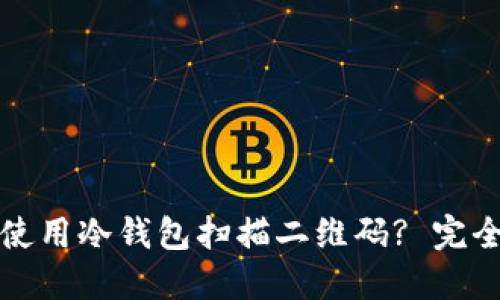如何使用冷钱包扫描二维码? 完全指南
