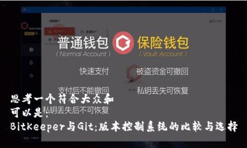 思考一个符合大众和
可以是:
BitKeeper与Git:版本控制系统的比较与选择