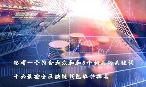 思考一个符合大众和和5个相关的关键词
十大最安全区块链钱包软件排名