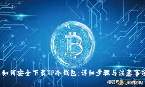 如何安全下载TP冷钱包:详细步骤与注意事项