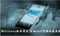  分析Uniswap最新消息：反映DeFi市场的未