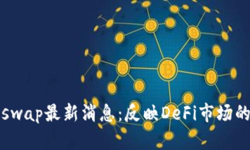 分析Uniswap最新消息:反映DeFi市场的未来趋势