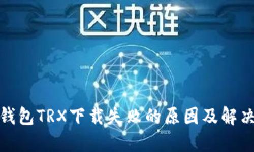 : 冷钱包TRX下载失败的原因及解决方案