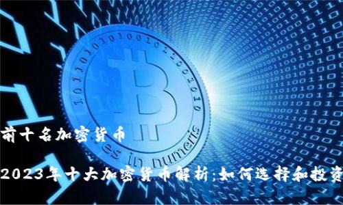 前十名加密货币
2023年十大加密货币解析:如何选择和投资