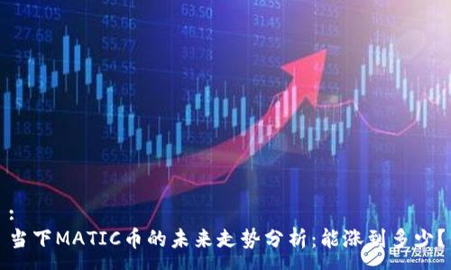 :
当下MATIC币的未来走势分析:能涨到多少?