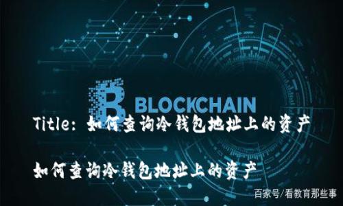 Title: 如何查询冷钱包地址上的资产
如何查询冷钱包地址上的资产