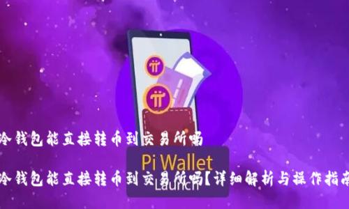 冷钱包能直接转币到交易所吗
冷钱包能直接转币到交易所吗?详细解析与操作指南