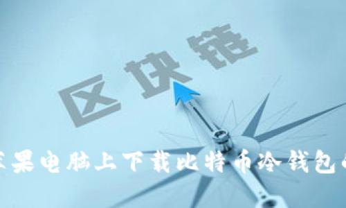 : 如何在苹果电脑上下载比特币冷钱包的详细指南