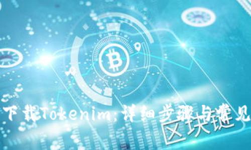 如何顺利下载Tokenim:详细步骤与常见问题解答