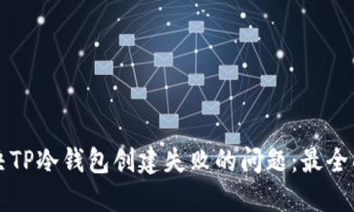 如何解决TP冷钱包创建失败的问题:最全面的指南