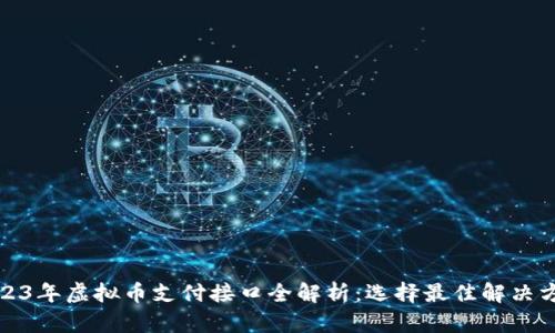 2023年虚拟币支付接口全解析:选择最佳解决方案