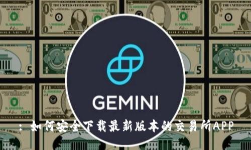 : 如何安全下载最新版本的交易所APP